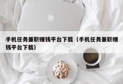 手机任务兼职赚钱平台下载（手机任务兼职赚钱平台下载）