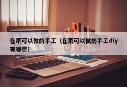 在家可以做的手工（在家可以做的手工diy有哪些）