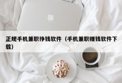 正规手机兼职挣钱软件（手机兼职赚钱软件下载）