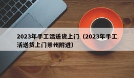 2023年手工活送货上门（2023年手工活送货上门祟州附进）