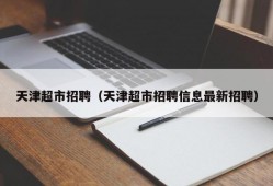 天津超市招聘（天津超市招聘信息最新招聘）