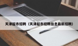 天津超市招聘（天津超市招聘信息最新招聘）