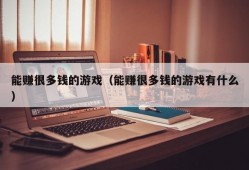 能赚很多钱的游戏（能赚很多钱的游戏有什么）