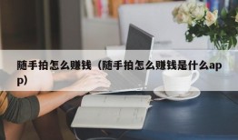 随手拍怎么赚钱（随手拍怎么赚钱是什么app）