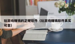 玩游戏赚钱的正规软件（玩游戏赚钱软件真实可靠）