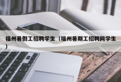 福州暑假工招聘学生（福州暑期工招聘网学生）