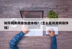 如何利用网络快速挣钱?（怎么能利用网络挣钱）