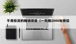 不用投资的赚钱项目（一天赚2000加微信）