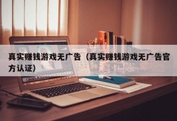 真实赚钱游戏无广告（真实赚钱游戏无广告官方认证）