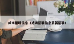 威海招聘信息（威海招聘信息最新招聘）