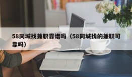 58同城找兼职靠谱吗（58同城找的兼职可靠吗）