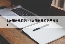 ktv服务员招聘（ktv服务员招聘从哪找）