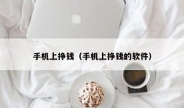 手机上挣钱（手机上挣钱的软件）