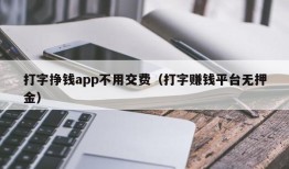 打字挣钱app不用交费（打字赚钱平台无押金）