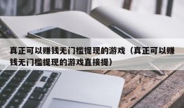 真正可以赚钱无门槛提现的游戏（真正可以赚钱无门槛提现的游戏直接提）