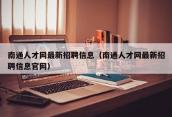 南通人才网最新招聘信息（南通人才网最新招聘信息官网）