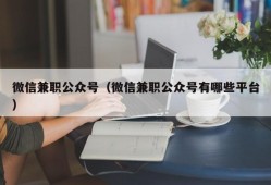 微信兼职公众号（微信兼职公众号有哪些平台）