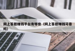 网上答题赚钱平台有哪些（网上答题赚钱可靠吗）