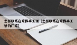 怎样联系在家做手工活（怎样联系在家做手工活的厂家）