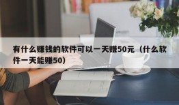 有什么赚钱的软件可以一天赚50元（什么软件一天能赚50）