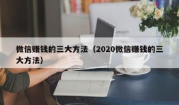 微信赚钱的三大方法（2020微信赚钱的三大方法）