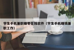 学生手机兼职赚零花钱软件（学生手机赚钱兼职工作）