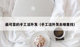 最可靠的手工活外发（手工活外发去哪里找）