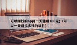 可以赚钱的app(一天能赚100元)（可以一天赚很多钱的软件）