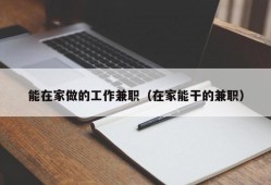 能在家做的工作兼职（在家能干的兼职）