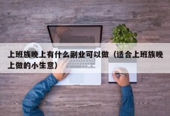 上班族晚上有什么副业可以做（适合上班族晚上做的小生意）