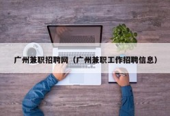 广州兼职招聘网（广州兼职工作招聘信息）