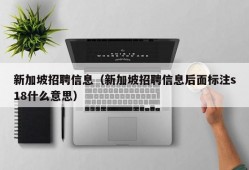 新加坡招聘信息（新加坡招聘信息后面标注s18什么意思）