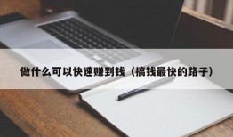 做什么可以快速赚到钱（搞钱最快的路子）