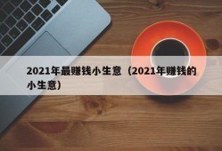 2021年最赚钱小生意（2021年赚钱的小生意）