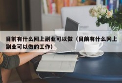 目前有什么网上副业可以做（目前有什么网上副业可以做的工作）