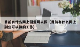 目前有什么网上副业可以做（目前有什么网上副业可以做的工作）