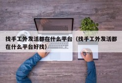 找手工外发活都在什么平台（找手工外发活都在什么平台好找）