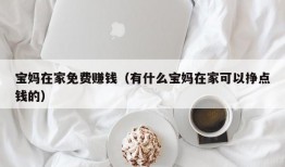 宝妈在家免费赚钱（有什么宝妈在家可以挣点钱的）