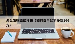 怎么发财致富挣钱（如何白手起家挣到100万）