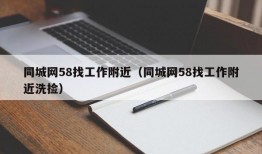 同城网58找工作附近（同城网58找工作附近洗捡）