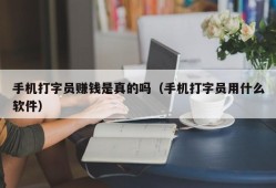 手机打字员赚钱是真的吗（手机打字员用什么软件）