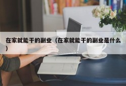 在家就能干的副业（在家就能干的副业是什么）