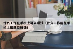 什么工作在手机上可以赚钱（什么工作能在手机上做就能赚钱）