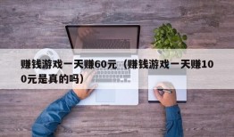 赚钱游戏一天赚60元（赚钱游戏一天赚100元是真的吗）