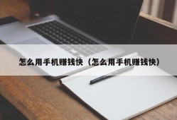 怎么用手机赚钱快（怎么用手机赚钱快）