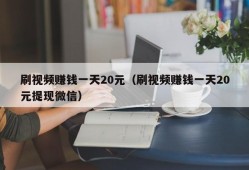 刷视频赚钱一天20元（刷视频赚钱一天20元提现微信）