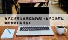 有手工活可以拿回家做的吗?（有手工活可以拿回家做的吗现在）