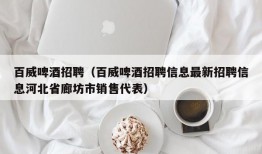 百威啤酒招聘（百威啤酒招聘信息最新招聘信息河北省廊坊市销售代表）