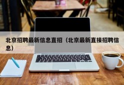 北京招聘最新信息直招（北京最新直接招聘信息）