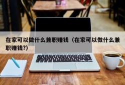 在家可以做什么兼职赚钱（在家可以做什么兼职赚钱?）